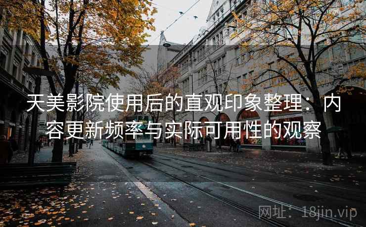 天美影院使用后的直观印象整理：内容更新频率与实际可用性的观察  第1张