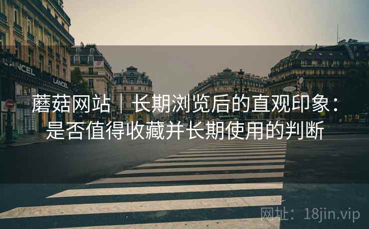 蘑菇网站｜长期浏览后的直观印象：是否值得收藏并长期使用的判断  第2张
