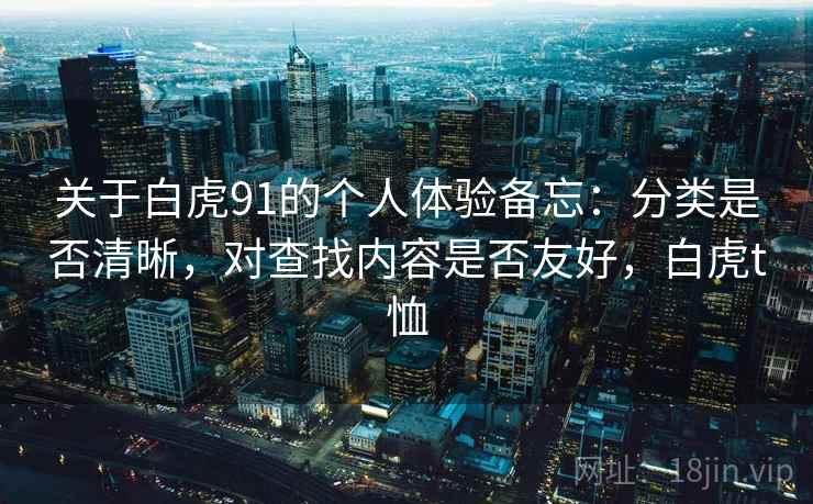 关于白虎91的个人体验备忘：分类是否清晰，对查找内容是否友好，白虎t恤  第1张