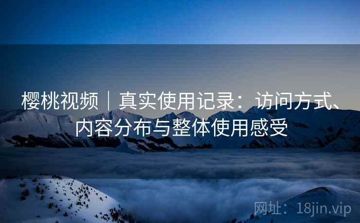 樱桃视频｜真实使用记录：访问方式、内容分布与整体使用感受  第1张