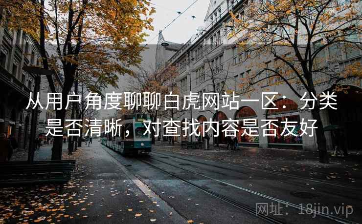 从用户角度聊聊白虎网站一区：分类是否清晰，对查找内容是否友好  第1张