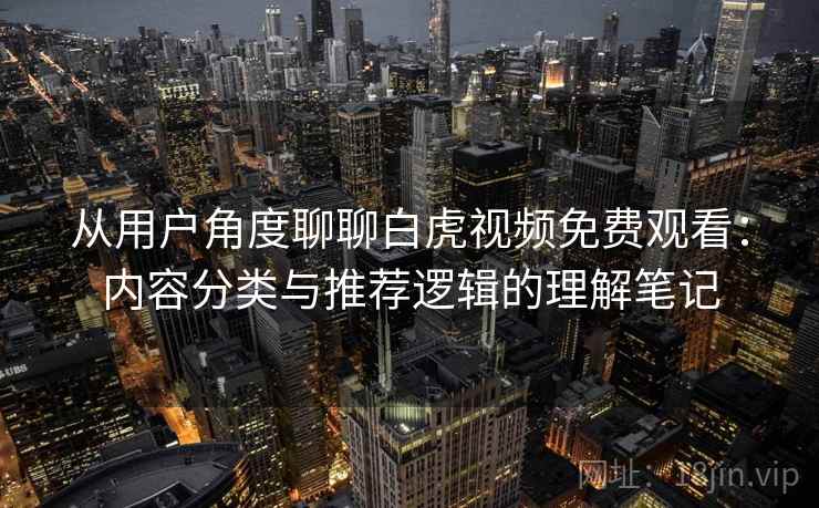 从用户角度聊聊白虎视频免费观看：内容分类与推荐逻辑的理解笔记  第1张