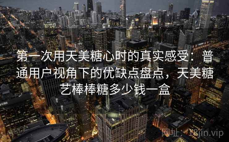 第一次用天美糖心时的真实感受：普通用户视角下的优缺点盘点，天美糖艺棒棒糖多少钱一盒  第2张