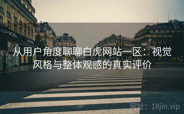 从用户角度聊聊白虎网站一区:视觉风格与整体观感的真实评价 第2张 从用户角度聊聊白虎网站一区:视觉风格与整体观感的真实评价 第2张