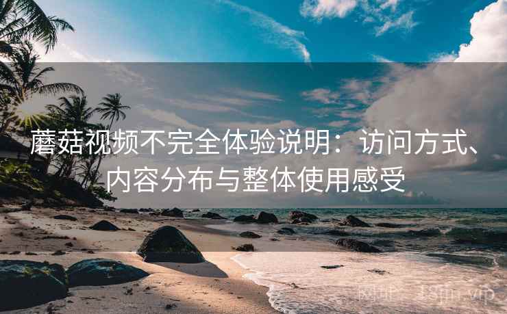 蘑菇视频不完全体验说明：访问方式、内容分布与整体使用感受  第2张