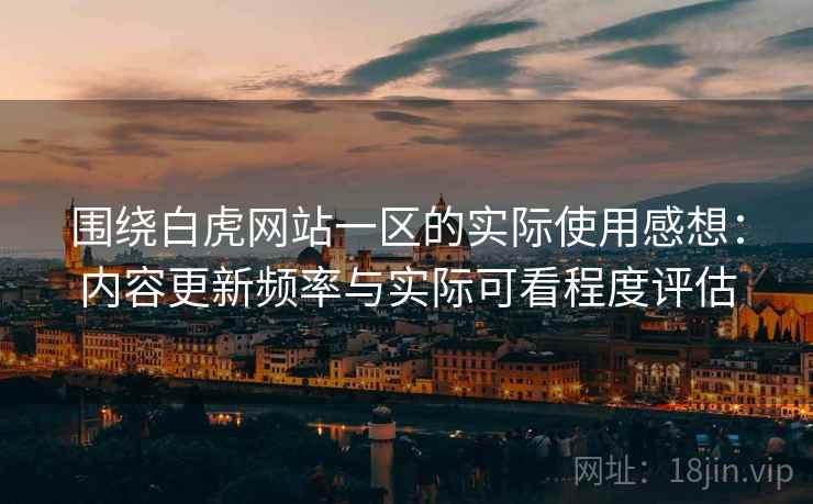 围绕白虎网站一区的实际使用感想:内容更新频率与实际可看程度评估 第1张 围绕白虎网站一区的实际使用感想:内容更新频率与实际可看程度评估 第1张