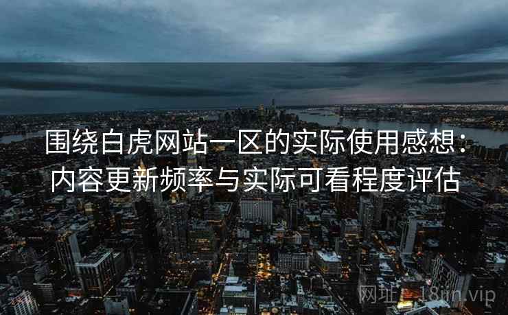 围绕白虎网站一区的实际使用感想:内容更新频率与实际可看程度评估 第2张 围绕白虎网站一区的实际使用感想:内容更新频率与实际可看程度评估 第2张