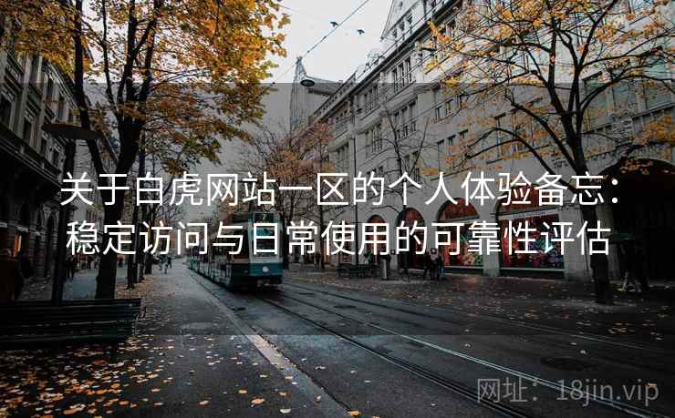 关于白虎网站一区的个人体验备忘:稳定访问与日常使用的可靠性评估 第1张 关于白虎网站一区的个人体验备忘:稳定访问与日常使用的可靠性评估 第1张