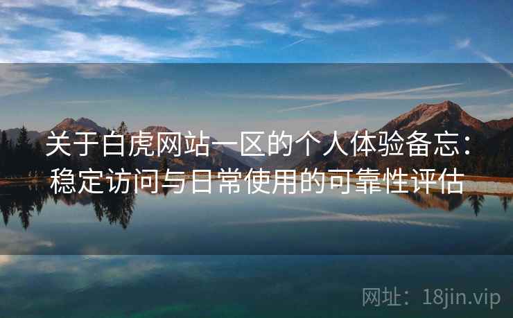 关于白虎网站一区的个人体验备忘:稳定访问与日常使用的可靠性评估 第2张 关于白虎网站一区的个人体验备忘:稳定访问与日常使用的可靠性评估 第2张