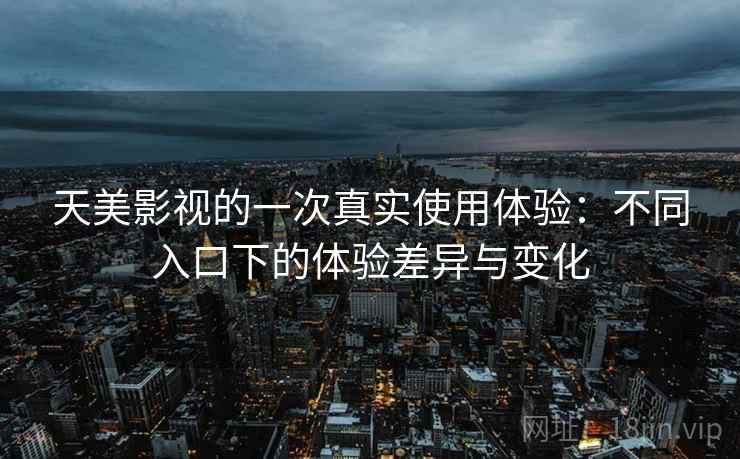 天美影视的一次真实使用体验：不同入口下的体验差异与变化  第2张