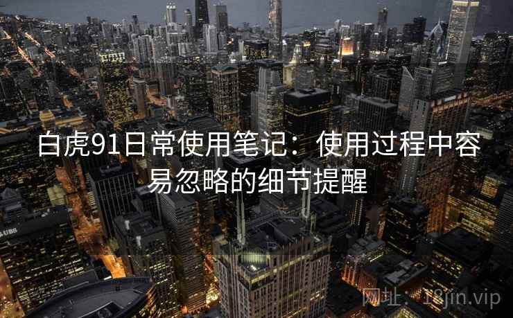 白虎91日常使用笔记:使用过程中容易忽略的细节提醒 第2张 白虎91日常使用笔记:使用过程中容易忽略的细节提醒 第2张