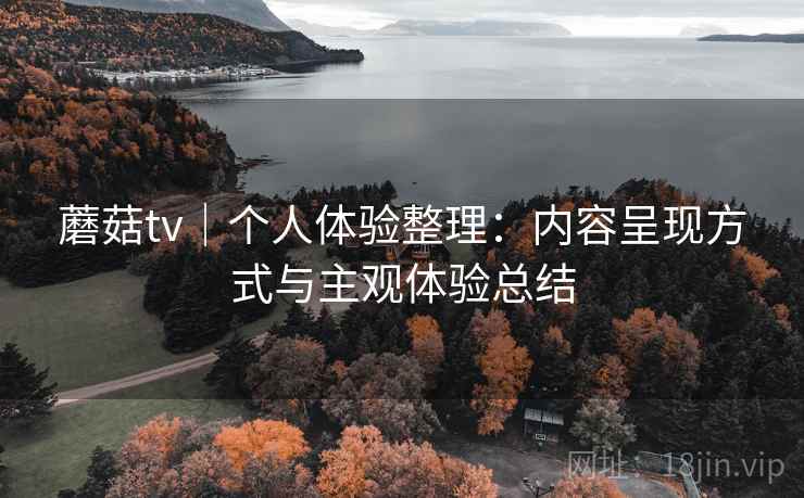 蘑菇tv｜个人体验整理：内容呈现方式与主观体验总结  第2张