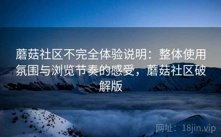 蘑菇社区不完全体验说明:整体使用氛围与浏览节奏的感受,蘑菇社区破解版 第1张 蘑菇社区不完全体验说明:整体使用氛围与浏览节奏的感受,蘑菇社区破解版 第1张