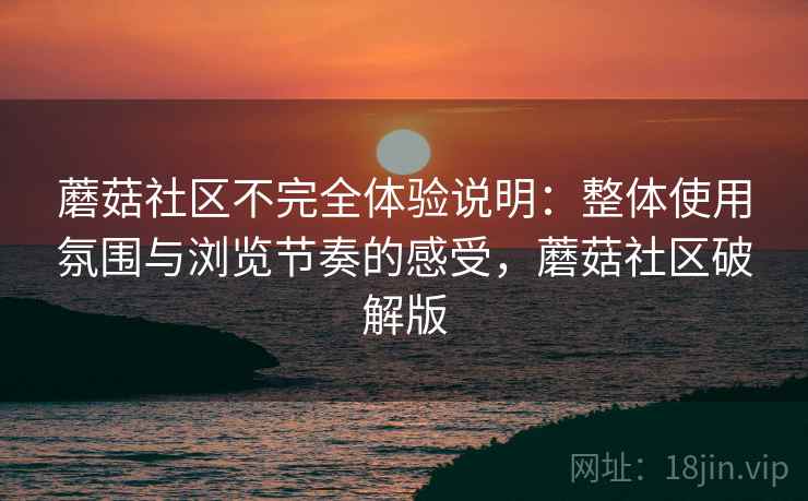 蘑菇社区不完全体验说明:整体使用氛围与浏览节奏的感受,蘑菇社区破解版 第2张 蘑菇社区不完全体验说明:整体使用氛围与浏览节奏的感受,蘑菇社区破解版 第2张