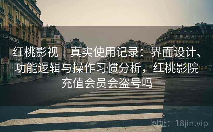 红桃影视|真实使用记录:界面设计、功能逻辑与操作习惯分析,红桃影院充值会员会盗号吗 第2张 红桃影视|真实使用记录:界面设计、功能逻辑与操作习惯分析,红桃影院充值会员会盗号吗 第2张