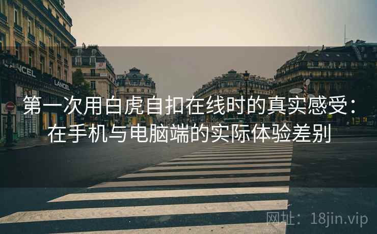 第一次用白虎自扣在线时的真实感受：在手机与电脑端的实际体验差别  第1张