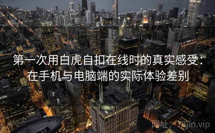 第一次用白虎自扣在线时的真实感受：在手机与电脑端的实际体验差别  第2张