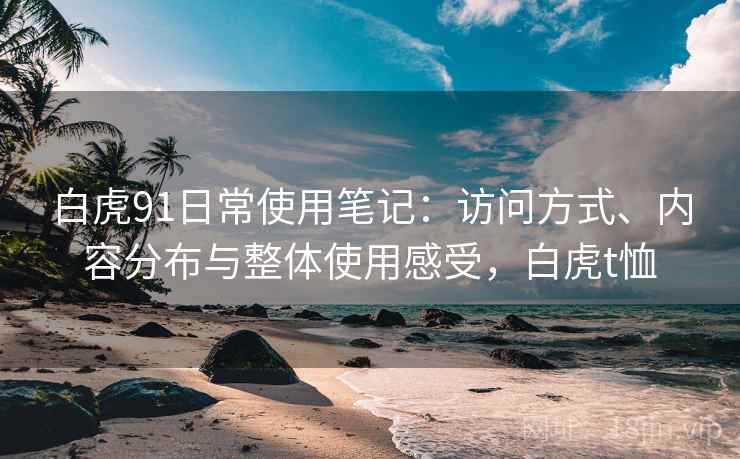 白虎91日常使用笔记：访问方式、内容分布与整体使用感受，白虎t恤  第1张
