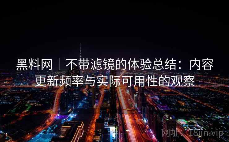 黑料网｜不带滤镜的体验总结：内容更新频率与实际可用性的观察  第2张