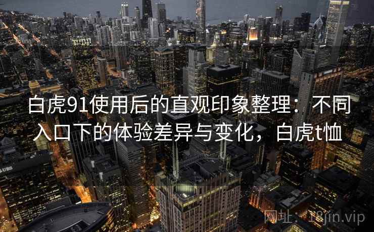 白虎91使用后的直观印象整理：不同入口下的体验差异与变化，白虎t恤  第2张