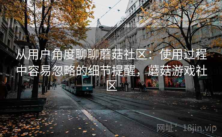 从用户角度聊聊蘑菇社区：使用过程中容易忽略的细节提醒，蘑菇游戏社区  第1张