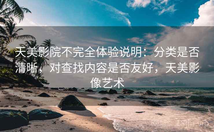 天美影院不完全体验说明：分类是否清晰，对查找内容是否友好，天美影像艺术  第2张