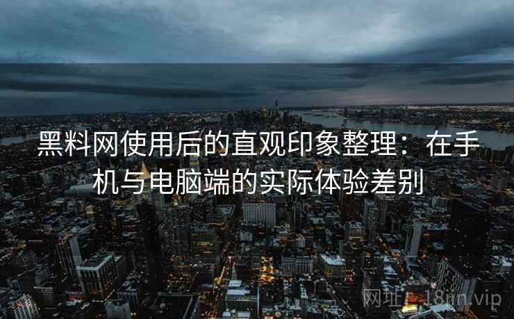黑料网使用后的直观印象整理:在手机与电脑端的实际体验差别 第2张 黑料网使用后的直观印象整理:在手机与电脑端的实际体验差别 第2张