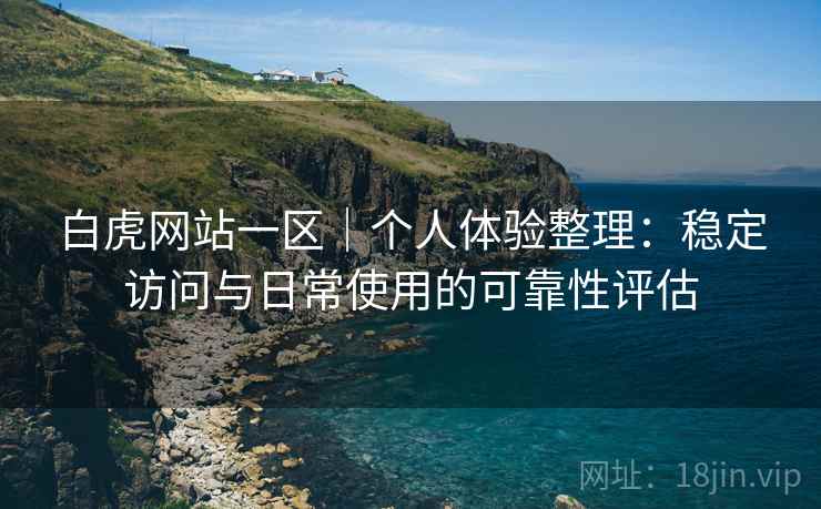 白虎网站一区|个人体验整理:稳定访问与日常使用的可靠性评估 第2张 白虎网站一区|个人体验整理:稳定访问与日常使用的可靠性评估 第2张